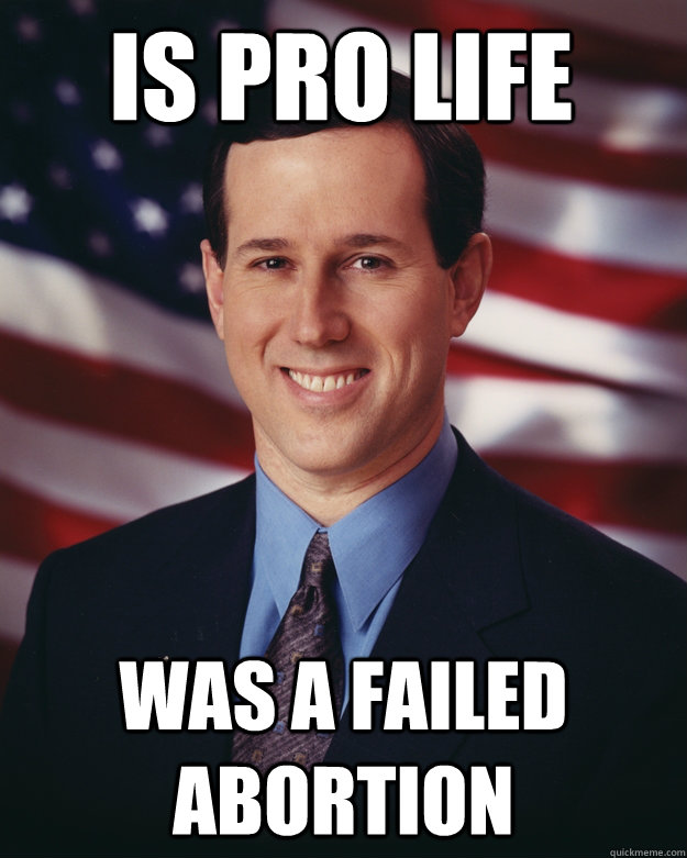 is pro life was a failed abortion  Rick Santorum