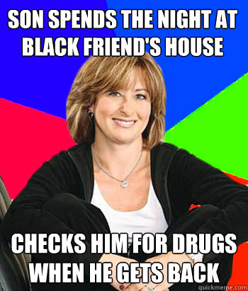 son spends the night at black friend's house checks him for drugs when he gets back - son spends the night at black friend's house checks him for drugs when he gets back  Sheltering Suburban Mom