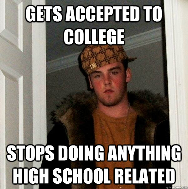 Gets accepted to college Stops doing anything high school Related  Scumbag Steve