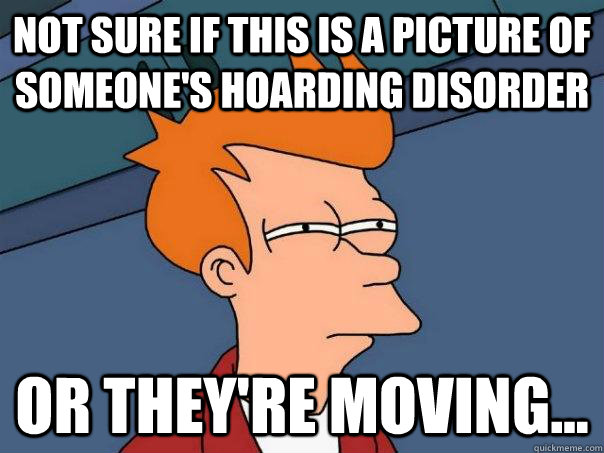 Not sure if this is a picture of someone's hoarding disorder Or they're moving...  Futurama Fry