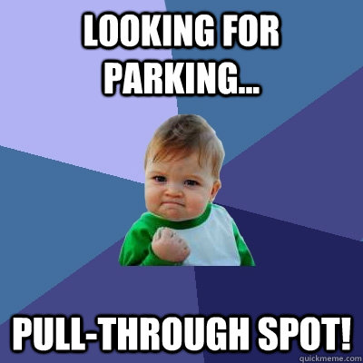 Looking for parking... pull-through spot!  Success Kid