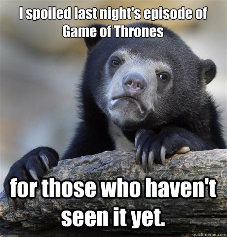 I spoiled last night's episode of Game of Thrones for those who haven't seen it yet.  Confession Bear