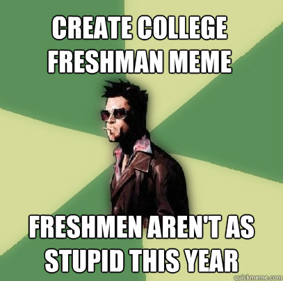 Create college freshman meme freshmen aren't as stupid this year  Helpful Tyler Durden