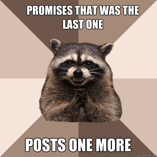 Promises that was the last one Posts one more - Promises that was the last one Posts one more  Evil Plotting Raccoon