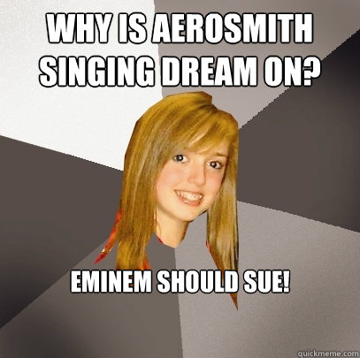 Why is aerosmith singing dream on? eminem should sue!







  Musically Oblivious 8th Grader