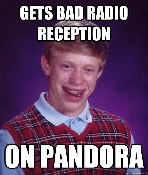 Gets bad radio reception on pandora  Bad Luck Brian