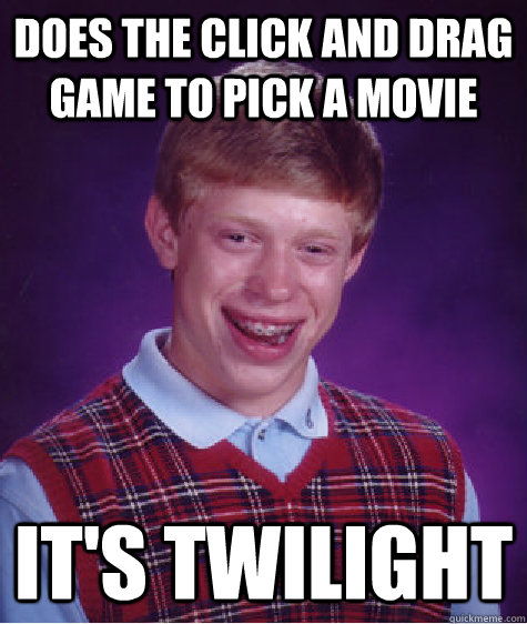 Does the click and drag game to pick a movie It's Twilight  Bad Luck Brian