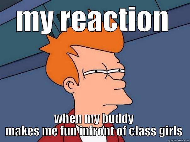 funny pics - MY REACTION WHEN MY BUDDY MAKES ME FUN INFRONT OF CLASS GIRLS Futurama Fry