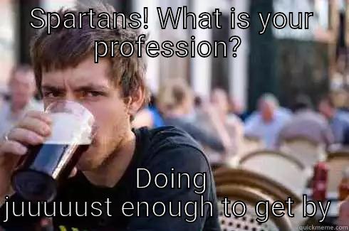 SPARTANS! WHAT IS YOUR PROFESSION?  DOING JUUUUUST ENOUGH TO GET BY  Lazy College Senior