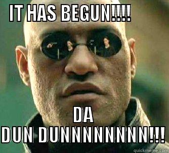 IT HAS BEGUN!!!!         DA DUN DUNNNNNNNN!!! Matrix Morpheus