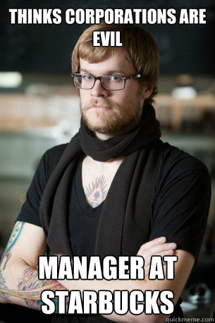 Thinks corporations are evil Manager at starbucks - Thinks corporations are evil Manager at starbucks  Hipster Barista