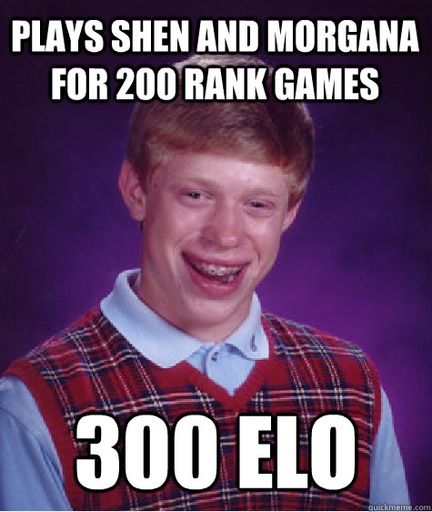 Plays shen and morgana for 200 rank games 300 elo  Bad Luck Brian