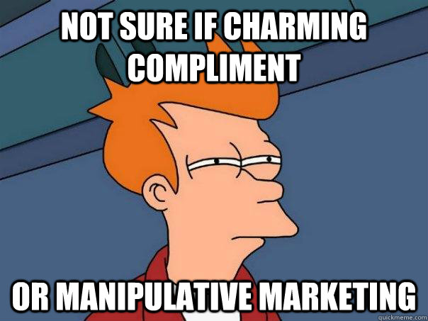 Not sure if charming compliment Or manipulative marketing  Futurama Fry