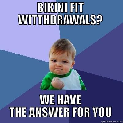 BIKINI FIT WITTHDRAWALS? WE HAVE THE ANSWER FOR YOU Success Kid