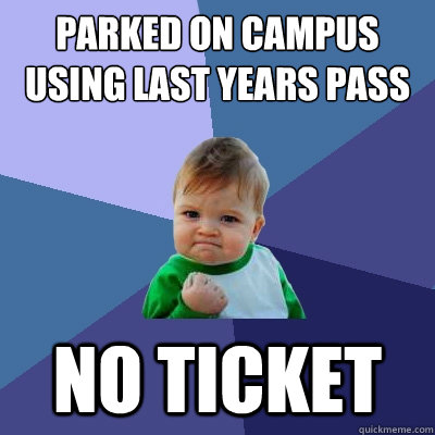 Parked on campus using last years pass NO TICKET - Parked on campus using last years pass NO TICKET  Success Kid