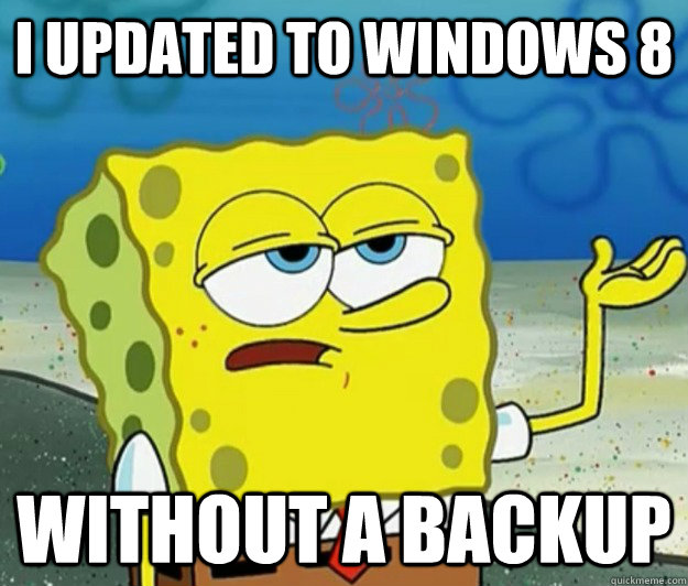 I updated to windows 8 without a backup  Tough Spongebob