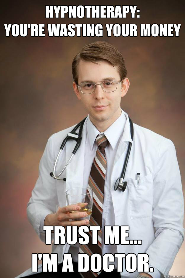 Hypnotherapy: 
You're wasting your money Trust me...
I'm a doctor. - Hypnotherapy: 
You're wasting your money Trust me...
I'm a doctor.  Misc