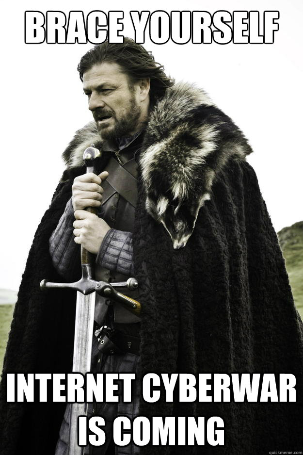 Brace yourself Internet cyberwar is coming - Brace yourself Internet cyberwar is coming  Winter is coming