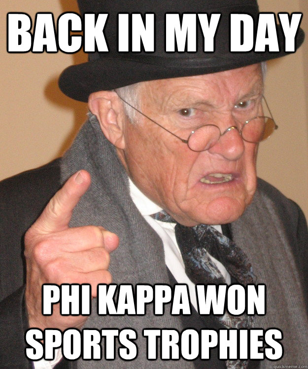 back in my day phi kappa won sports trophies  back in my day