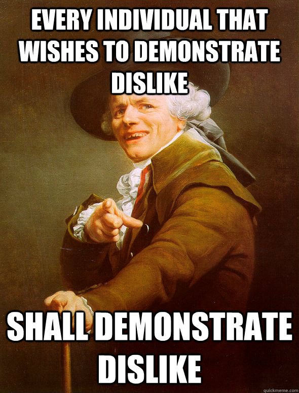 Every individual that wishes to demonstrate dislike shall demonstrate dislike  Joseph Ducreux