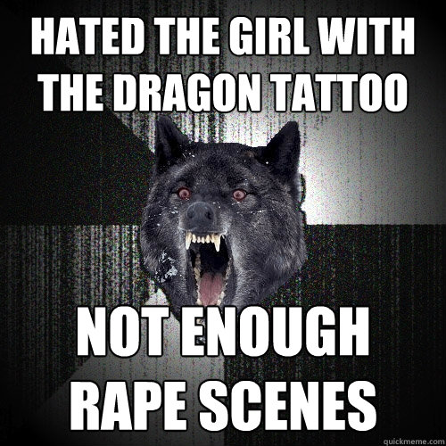 hated the girl with the dragon tattoo not enough
rape scenes  Insanity Wolf