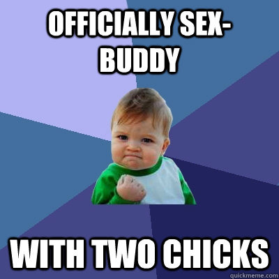 Officially sex-buddy with two chicks  Success Kid