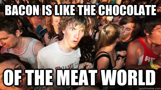 Bacon is like the chocolate of the meat world  Sudden Clarity Clarence