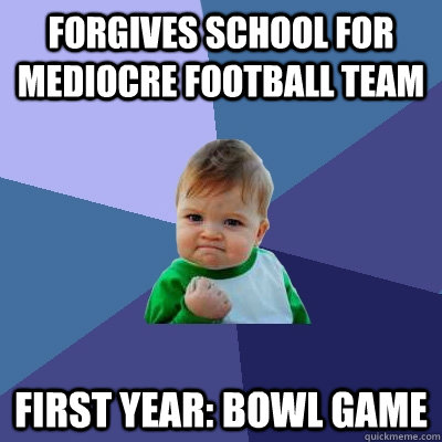 Forgives school for mediocre football team first year: bowl game  Success Kid