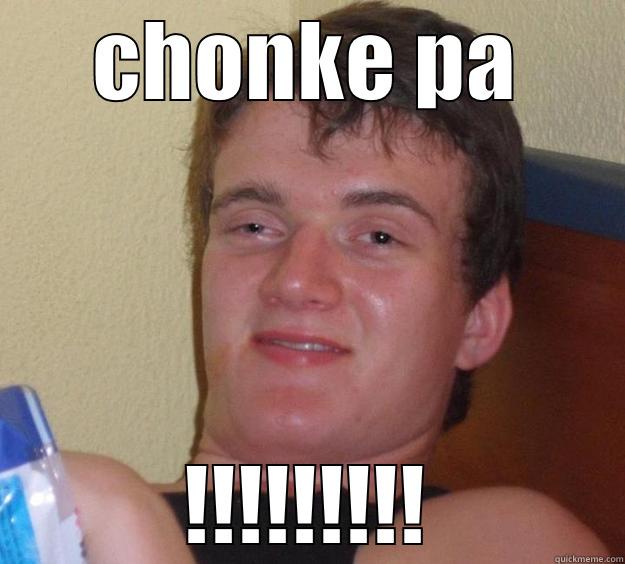 chonke pa - CHONKE PA !!!!!!!!! 10 Guy