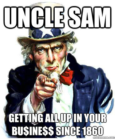 Uncle Sam Getting all up in your bu$ine$$ since 1860  Uncle Sam