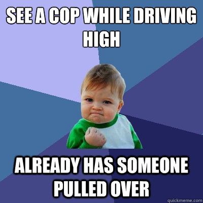 see a cop while driving high already has someone pulled over  Success Kid