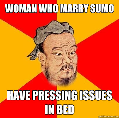 Woman who marry sumo Have pressing issues in bed  Confucius says