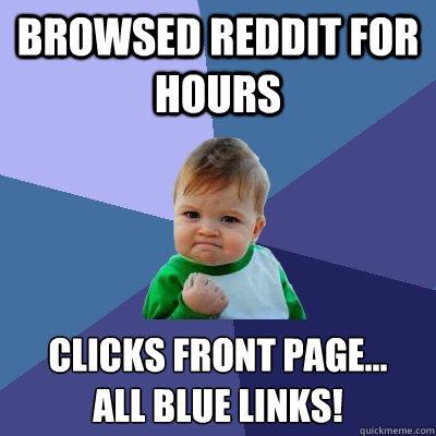 Browsed reddit for hours clicks front page...
all blue links!  Success Kid