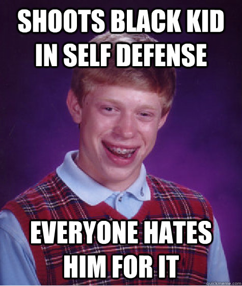 shoots black kid in self defense everyone hates him for it  Bad Luck Brian