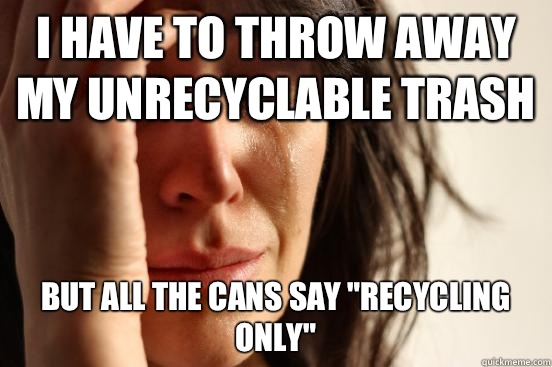 I have to throw away my unrecyclable trash But all the cans say 