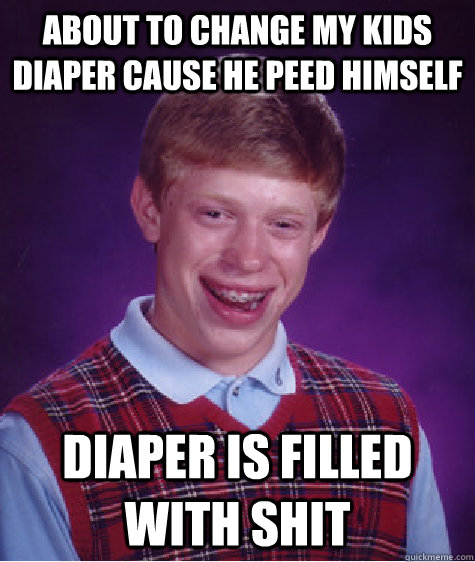 About to change my kids diaper cause he peed himself Diaper is filled with shit  Bad Luck Brian