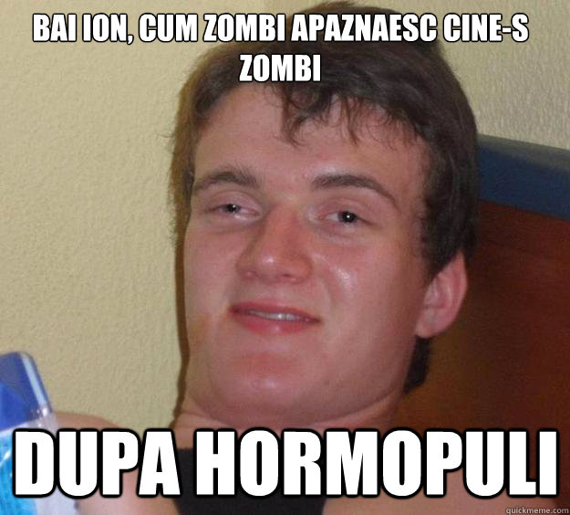 Bai Ion, Cum zombi apaznaesc cine-s zombi dupa hormopuli  10 Guy