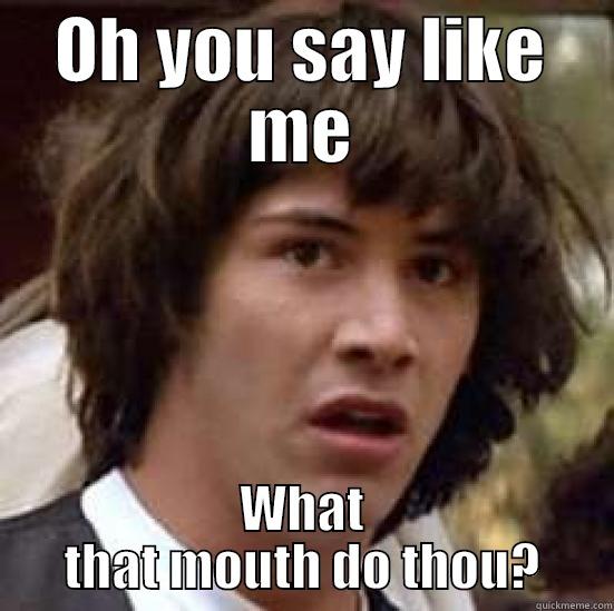 I'M JUST SAYING - OH YOU SAY LIKE ME WHAT THAT MOUTH DO THOU? conspiracy keanu