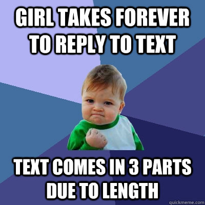 Girl takes forever to reply to text Text comes in 3 parts due to length - Girl takes forever to reply to text Text comes in 3 parts due to length  Success Kid