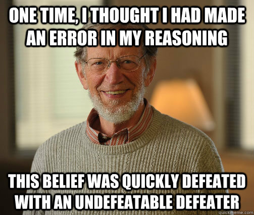 one time, i thought i had made an error in my reasoning this belief was quickly defeated with an undefeatable defeater - one time, i thought i had made an error in my reasoning this belief was quickly defeated with an undefeatable defeater  Plantinga FTW