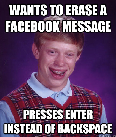 wants to erase a facebook message presses enter instead of backspace  Bad Luck Brian