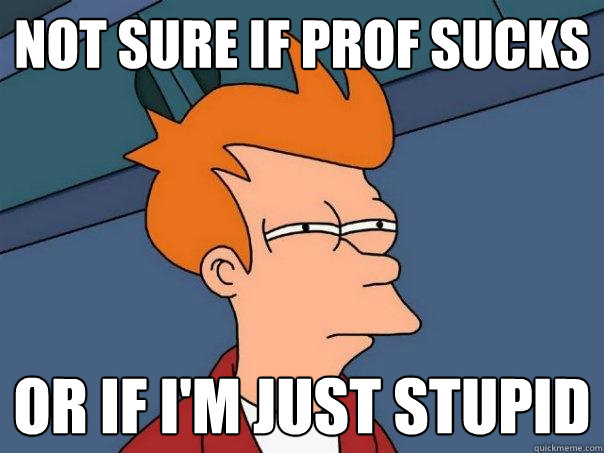 Not sure if Prof sucks Or if I'm just stupid  Futurama Fry