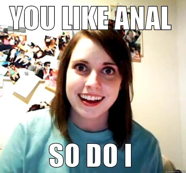 YOU LIKE ANAL SO DO I Overly Attached Girlfriend