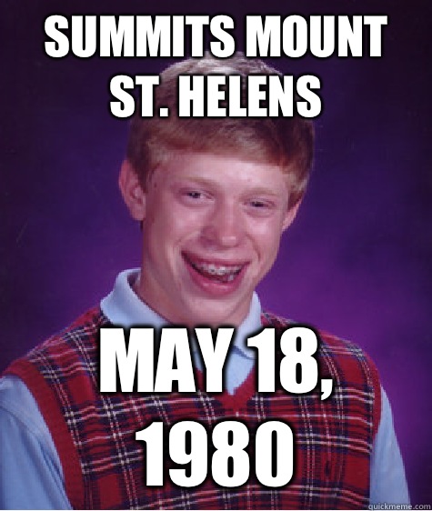 Summits Mount St. Helens May 18, 1980  Bad Luck Brian