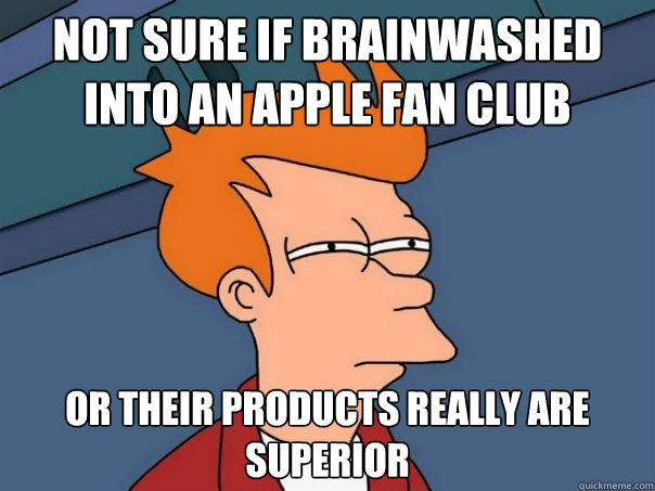 not sure if brainwashed into an apple fan club Or their products really are superior - not sure if brainwashed into an apple fan club Or their products really are superior  Futurama Fry