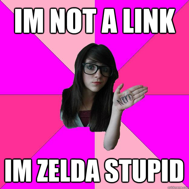 im not a link im zelda stupid  Idiot Nerd Girl