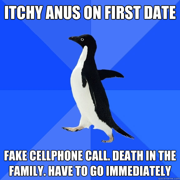 Itchy anus on first date fake cellphone call. death in the family. have to go immediately  Socially Awkward Penguin