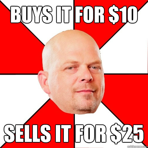 buys it for $10 sells it for $25  Pawn Star