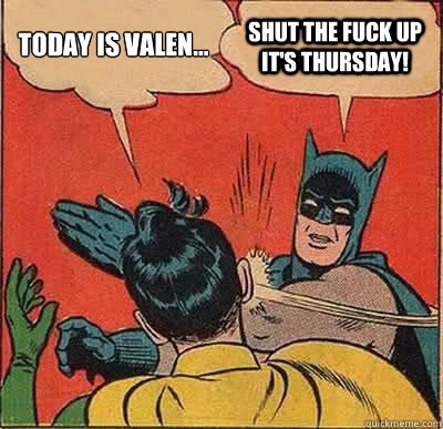 TODAY IS VALEN... SHUT THE FUCK UP IT'S THURSDAY!   Batman Slapping Robin