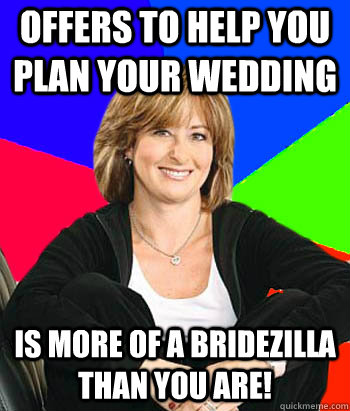 offers to help you plan your wedding is more of a bridezilla than you are!  Sheltering Suburban Mom